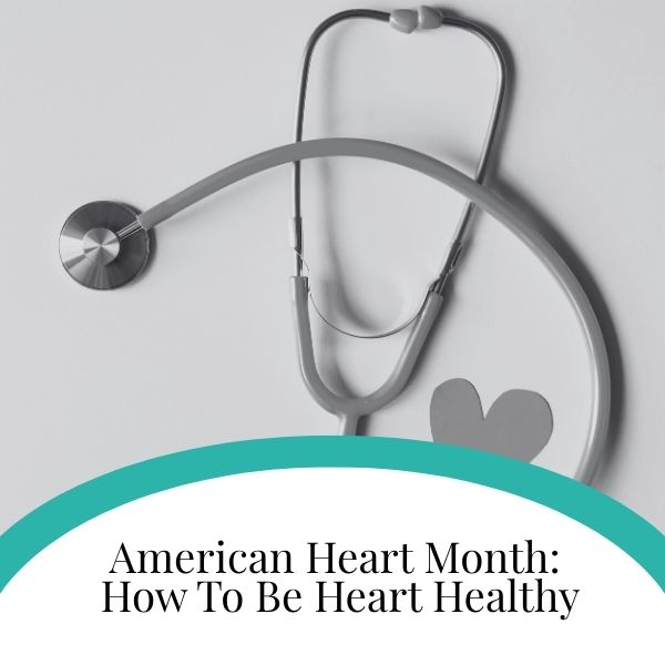 American Heart Month How To Be Heart Healthy