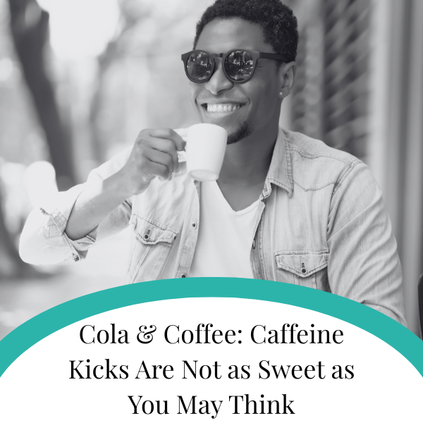 Cola Coffee Caffeine Kicks Are Not as Sweet as You May Think