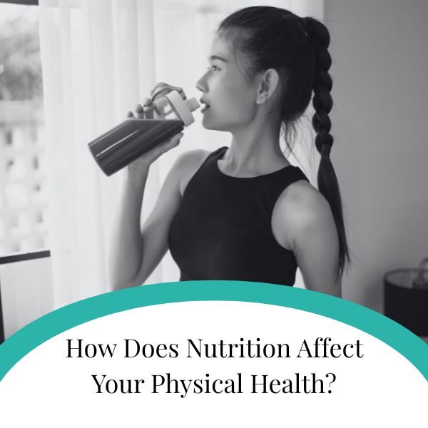 How Does Nutrition Affect Your Physical Health
